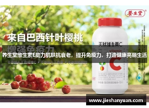 养生堂维生素E助力肌肤抗衰老，提升免疫力，打造健康亮丽生活