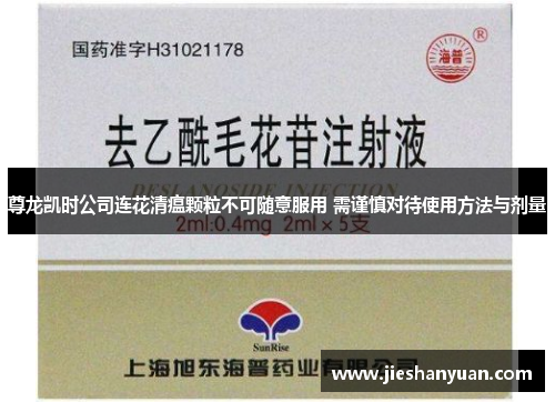 尊龙凯时公司连花清瘟颗粒不可随意服用 需谨慎对待使用方法与剂量 尊龙凯时公司连花清瘟颗粒不可随意服用 需谨慎对待使用方法与剂量