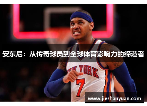 安东尼：从传奇球员到全球体育影响力的缔造者