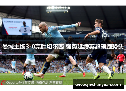 曼城主场3-0完胜切尔西 强势延续英超领跑势头